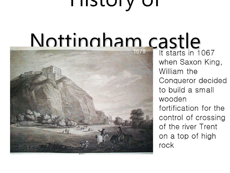 History of Nottingham castle  It starts in 1067 when Saxon King, William the